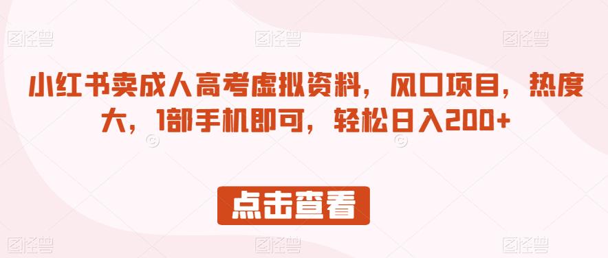 小红书卖成人高考虚拟资料，风口项目，热度大，1部手机即可，轻松日入200+【揭秘】-千城资源网