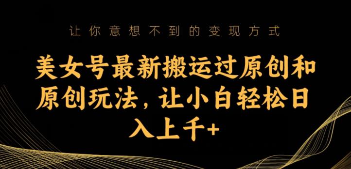美女号最新搬运过原创和原创玩法，让小白轻松日入上千+【揭秘】-千城资源网