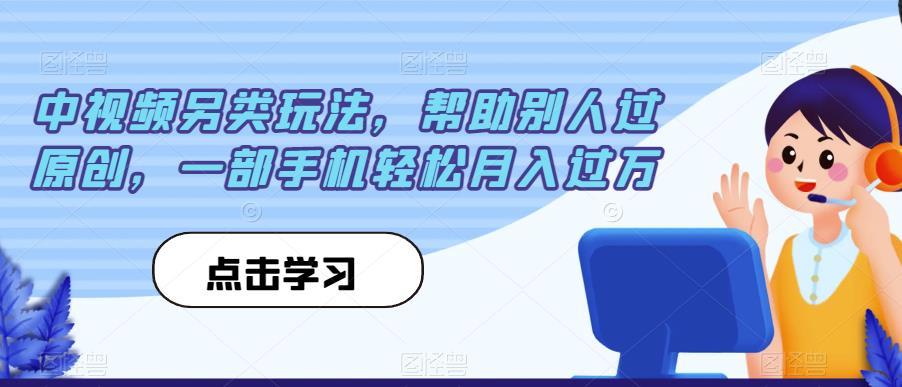 中视频另类玩法，帮助别人过原创，一部手机轻松月入过万【揭秘】-千城资源网