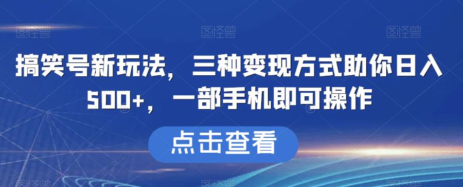 搞笑号新玩法，三种变现方式助你日入500+，一部手机即可操作【揭秘】-千城资源网