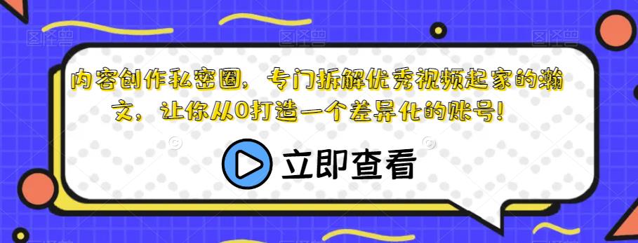 内容创作私密圈，专门拆解优秀视频起家的瀚文，让你从0打造一个差异化的账号！-千城资源网