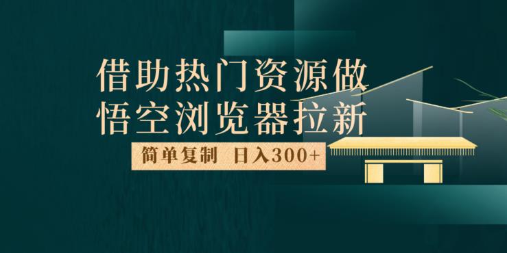 最新借助热门资源悟空浏览器拉新玩法，日入300+，人人可做，每天1小时【揭秘】-千城资源网