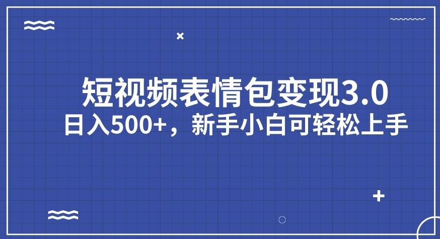 短视频表情包变现项目3.0，日入500+，新手小白轻松上手【揭秘】-千城资源网