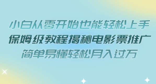 小白从零开始也能轻松上手，保姆级教程揭秘电影票推广，简单易懂轻松月入过万【揭秘】-千城资源网