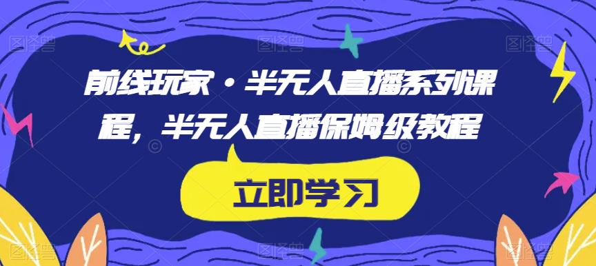 前线玩家·半无人直播系列课程，半无人直播保姆级教程-千城资源网