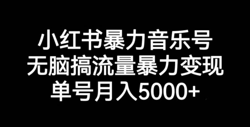 小红书暴力音乐号，无脑搞流量暴力变现，单号月入5000+-千城资源网