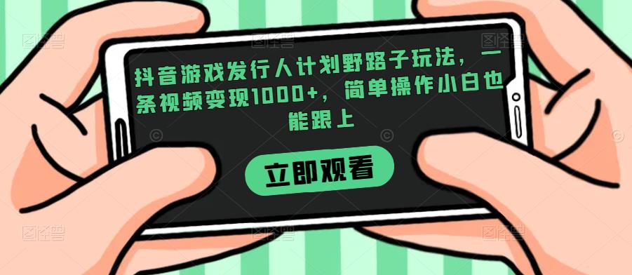 抖音游戏发行人计划野路子玩法，一条视频变现1000+，简单操作小白也能跟上【揭秘】-千城资源网
