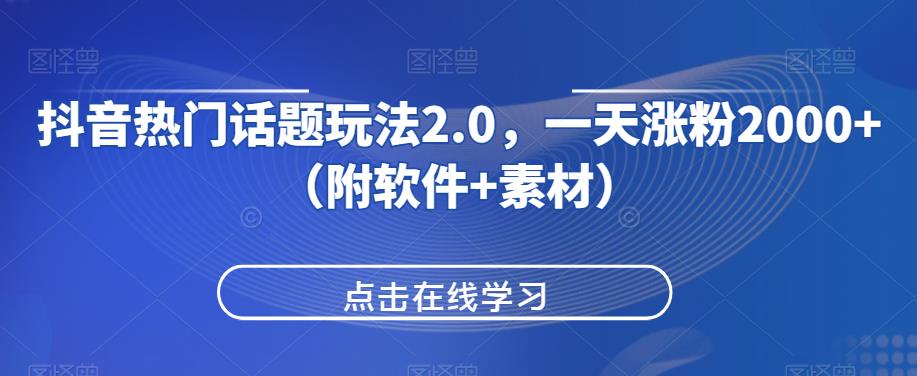 抖音热门话题玩法2.0，一天涨粉2000+（附软件+素材）-千城资源网