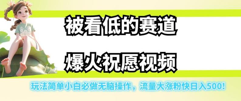 被看低的赛道爆火祝愿视频，玩法简单小白必做无脑操作，流量大涨粉快日入500-千城资源网