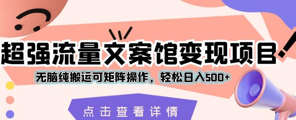 超强流量文案馆变现项目，无脑纯搬运可矩阵操作，轻松日入500+【揭秘】-千城资源网