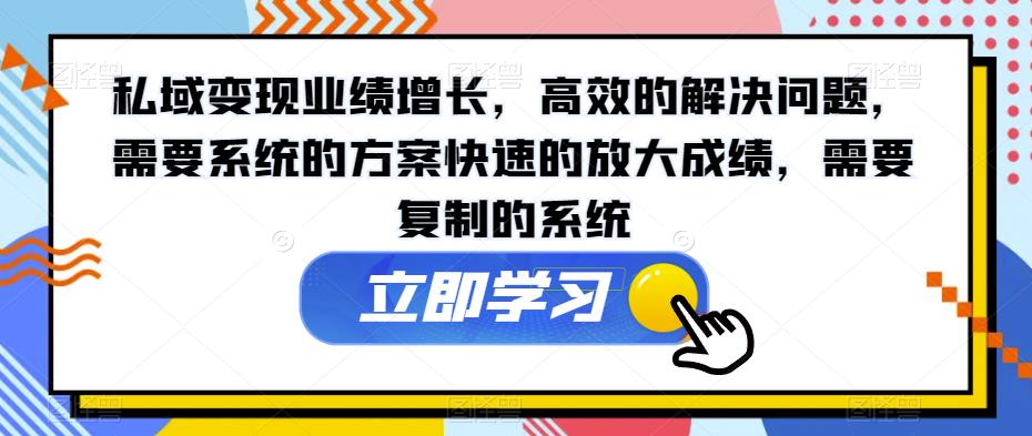 私域变现业绩增长，高效的解决问题，需要系统的方案快速的放大成绩，需要复制的系统-千城资源网