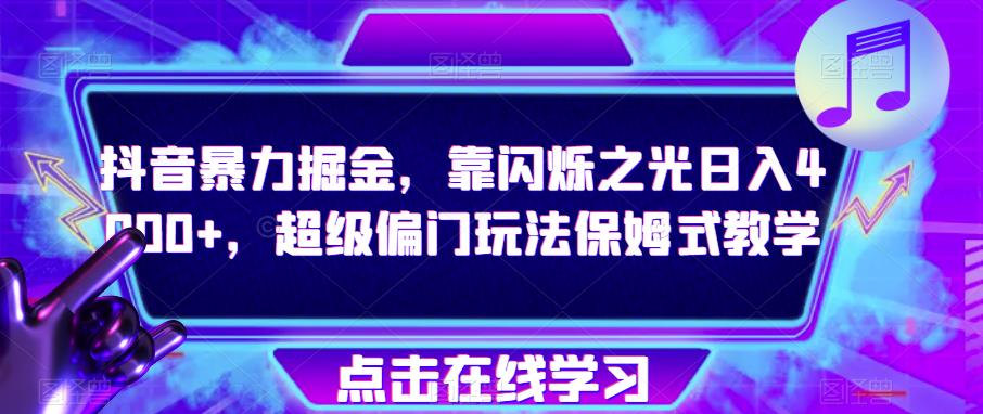 抖音暴力掘金，靠闪烁之光日入4000+，超级偏门玩法保姆式教学-千城资源网