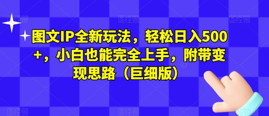 图文IP全新玩法，轻松日入500+，小白也能完全上手，附带变现思路（巨细版）-千城资源网