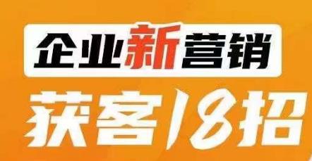 企业新营销获客18招，传统企业转型必学，让您的生意更好做！-千城资源网