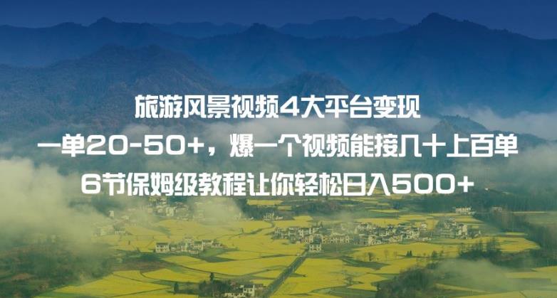 旅游风景视频4大平台变现单20-50+，爆一个视频能接几十上百单6节保姆级教程让你轻松日入500+-千城资源网