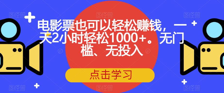 电影票也可以轻松赚钱，一天2小时轻松1000+。无门槛、无投入【揭秘】-千城资源网