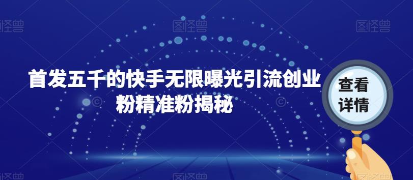首发五千的快手无限曝光引流创业粉精准粉揭秘-千城资源网