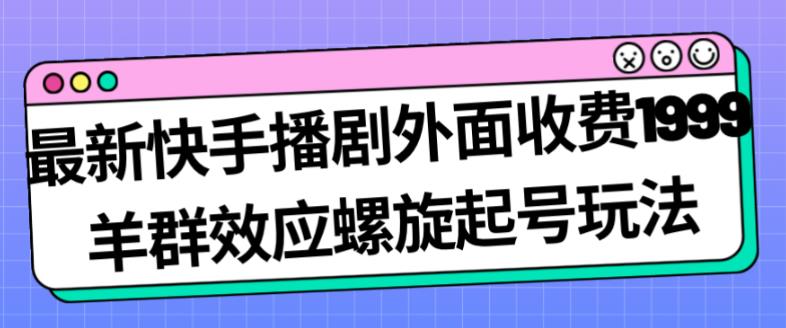最新快手播剧外面收费1999羊群效应螺旋起号玩法配合流量日入几百完全不是问题-千城资源网