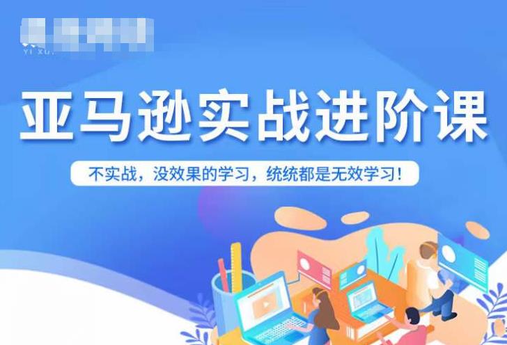 亚马逊FBA运营进阶课，不实战，没效果的学习，统统都是无效学习-千城资源网