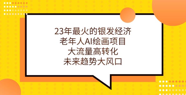 23年最火的银发经济，老年人AI绘画项目，大流量高转化，未来趋势大风口【揭秘】-千城资源网