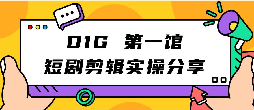 D1G第一馆短剧剪辑实操分享，看完就能执行，项目不复杂-千城资源网