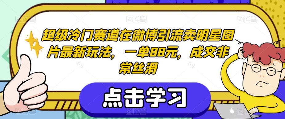 超级冷门赛道在微博引流卖明星图片最新玩法，一单88元，成交非常丝滑【揭秘】-千城资源网