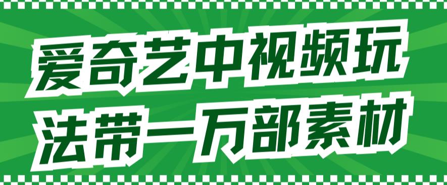 爱奇艺中视频玩法，不用担心版权问题（详情教程+一万部素材）-千城资源网