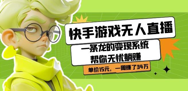 快手游戏无人直播：一条龙的变现系统帮你无忧躺赚单价15元，一周赚了34万-千城资源网