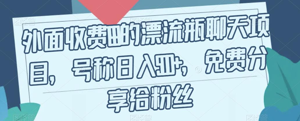 外面收费199的漂流瓶聊天项目，号称日入500+【揭秘】-千城资源网