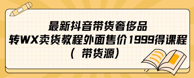 最新抖音奢侈品转微信卖货教程外面售价1999的课程（带货源）-千城资源网