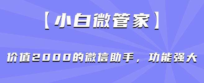 【小白微管家】价值2000的微信助手，功能强大-千城资源网