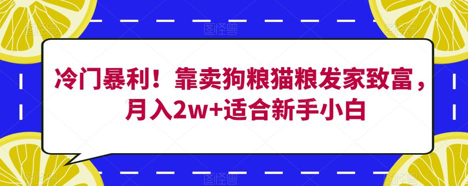 冷门暴利！靠卖狗粮猫粮发家致富，月入2w+适合新手小白【揭秘】-千城资源网