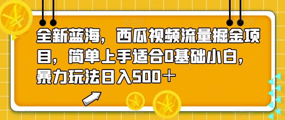 全新蓝海，西瓜视频流量掘金项目，简单上手适合0基础小白，暴力玩法日入500＋【揭秘】-千城资源网