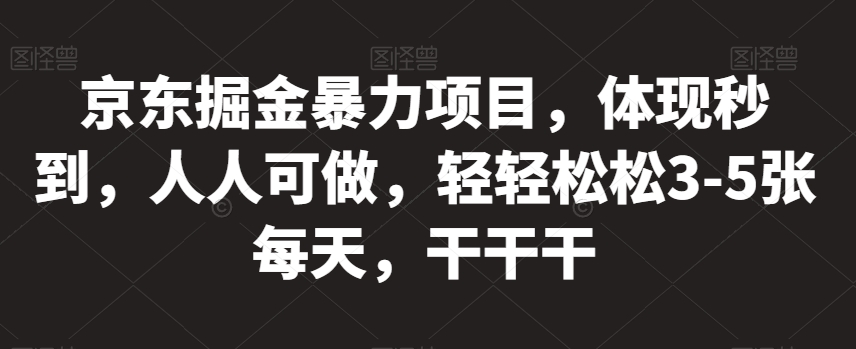 京东掘金暴力项目，体现秒到，人人可做，轻轻松松3-5张每天，干干干【揭秘】-千城资源网