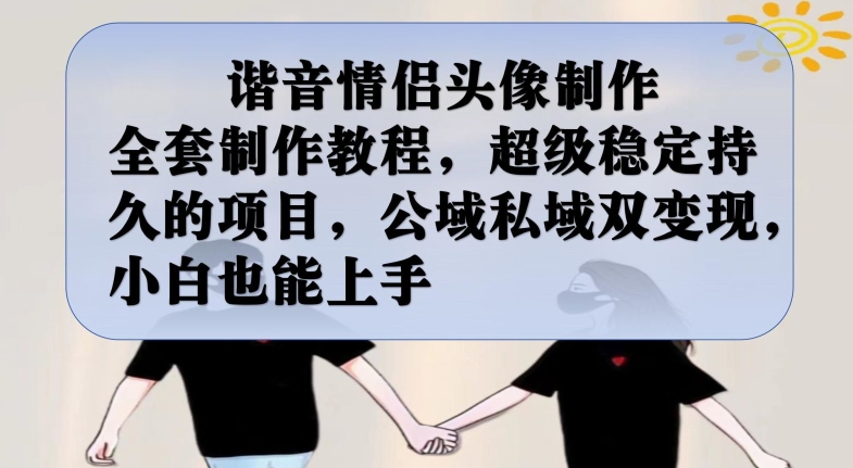 谐音情侣头像制作全套制作教程，超级稳定持久的项目，公域私域双变现，小白也能上手【揭秘】-千城资源网