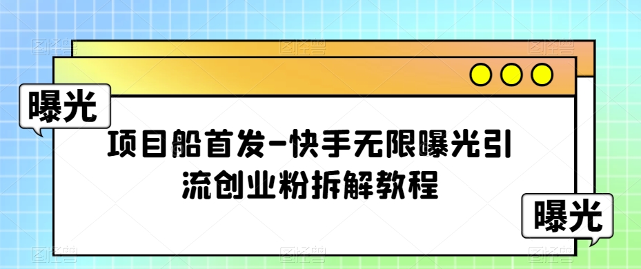 项目船首发-快手无限曝光引流创业粉拆解教程【揭秘】-千城资源网
