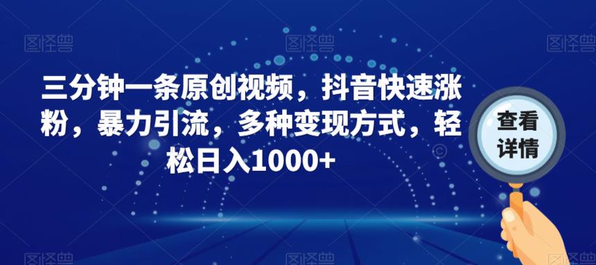 三分钟一条原创视频，抖音快速涨粉，暴力引流，多种变现方式，轻松日入1000+【揭秘】-千城资源网