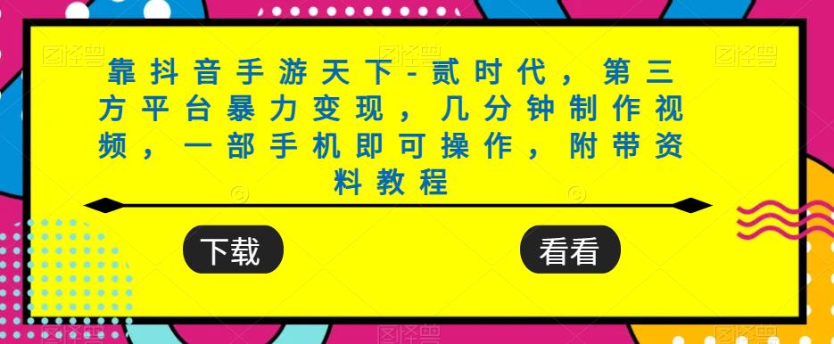 靠抖音手游天下-贰时代，第三方平台暴力变现，几分钟制作视频，一部手机即可操作，附带资料教程-千城资源网
