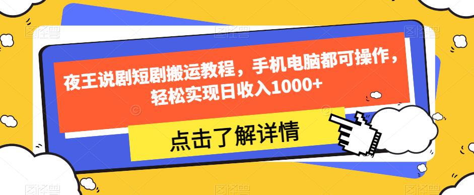 夜王说剧短剧搬运教程，手机电脑都可操作，轻松实现日收入1000+-千城资源网