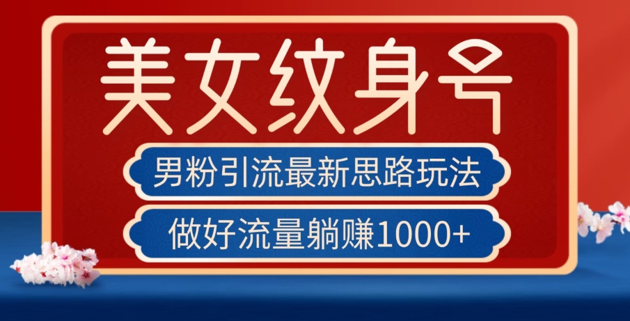 男粉引流最新思路玩法，美女纹身号，做好流量躺赚1000+【揭秘】-千城资源网