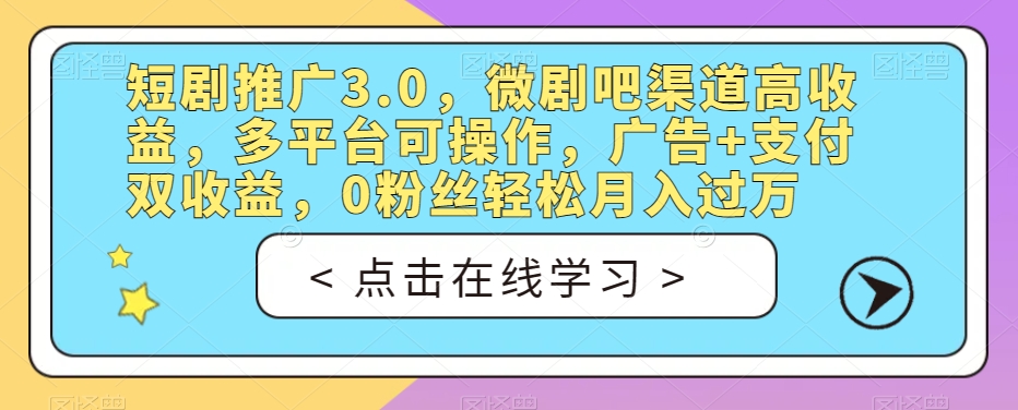 短剧推广3.0，微剧吧渠道高收益，多平台可操作，广告+支付双收益，0粉丝轻松月入过万【揭秘】-千城资源网