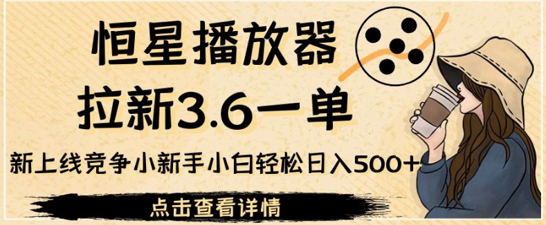 恒星播放器拉新3.6一单，新上线竞争小新手小白轻松日入500+【揭秘】-千城资源网
