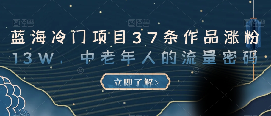 蓝海冷门项目37条作品涨粉13W，中老年人的流量密码【揭秘】-千城资源网