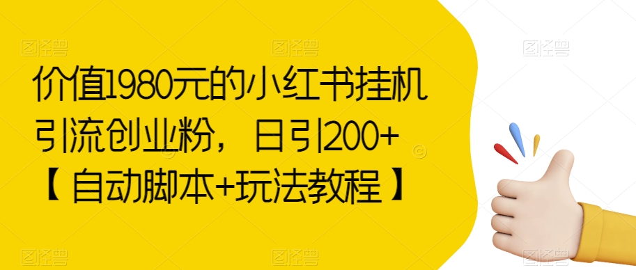 价值1980元的小红书挂机引流创业粉，日引200+【自动脚本+玩法教程】【揭秘】-千城资源网