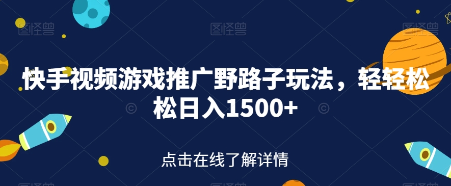 快手视频游戏推广野路子玩法，轻轻松松日入1500+【揭秘】-千城资源网