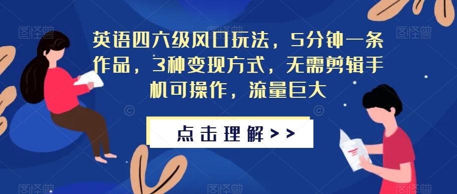 英语四六级风口玩法，5分钟一条作品，3种变现方式，无需剪辑手机可操作，流量巨大【揭秘】-千城资源网