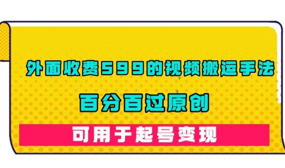 外面收费599的视频搬运手法，百分百过原创，可用起号变现【揭秘】-千城资源网