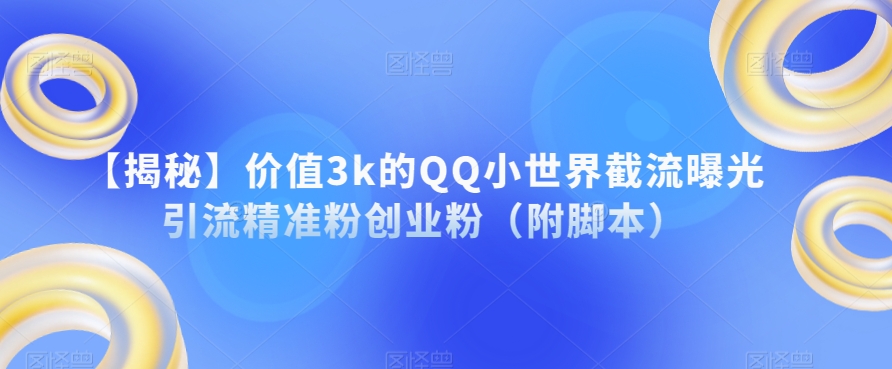 【揭秘】价值3k的QQ小世界截流曝光引流精准粉创业粉（附脚本）-千城资源网
