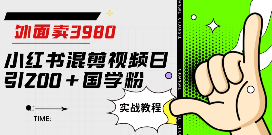 外面卖3980小红书混剪视频日引200+国学粉实战教程【揭秘】-千城资源网