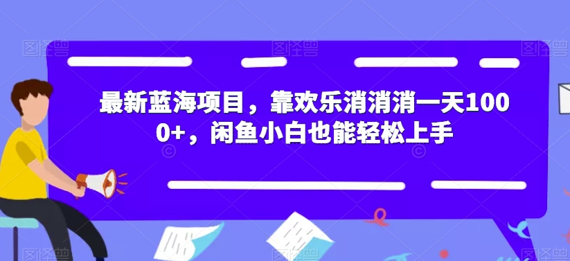 最新蓝海项目，靠欢乐消消消一天1000+，闲鱼小白也能轻松上手【揭秘】-千城资源网